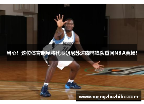 当心！这位体育明星将代表明尼苏达森林狼队重回NBA赛场！