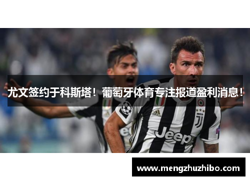 尤文签约于科斯塔！葡萄牙体育专注报道盈利消息！