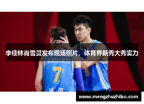 李佳林肖雪灵发布现场照片，体育界新秀大秀实力