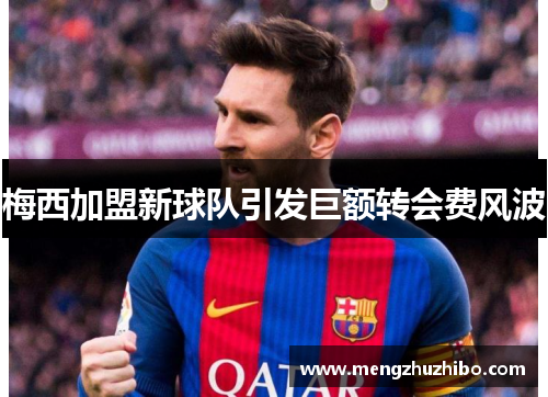 梅西加盟新球队引发巨额转会费风波